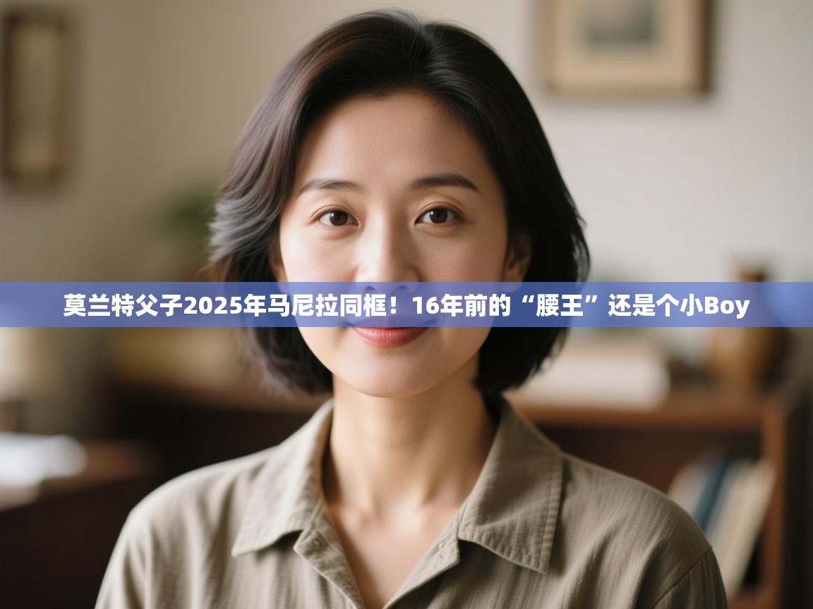 莫兰特父子2025年马尼拉同框！16年前的“腰王”还是个小Boy  第2张