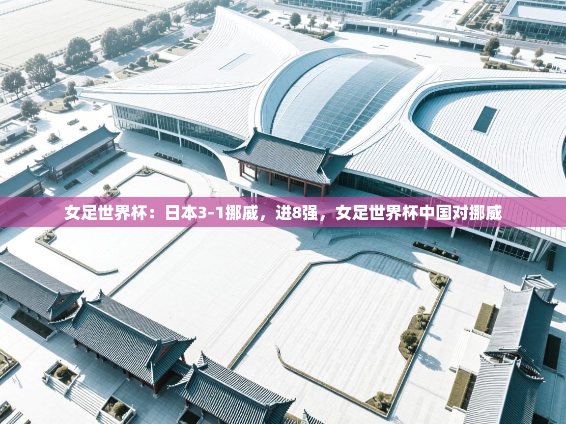 女足世界杯：日本3-1挪威，进8强，女足世界杯中国对挪威  第1张