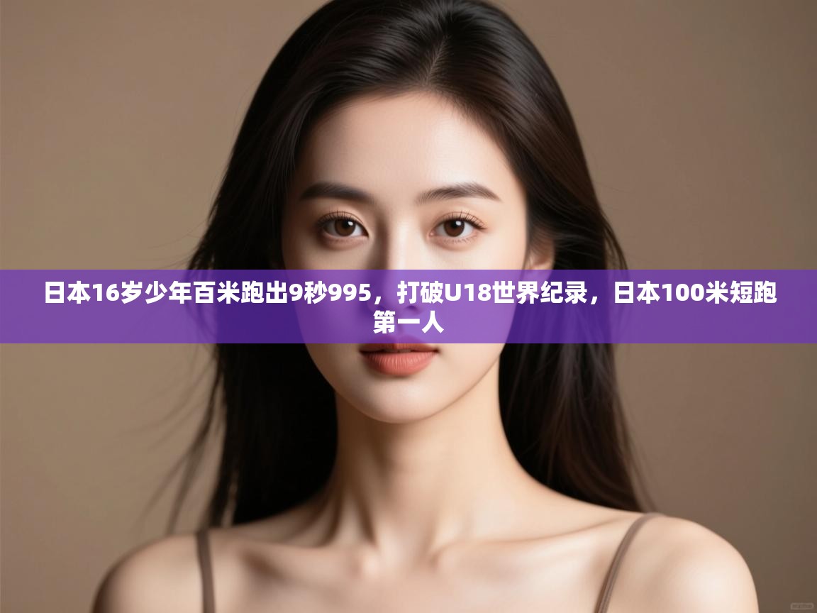 日本16岁少年百米跑出9秒995,打破U18世界纪录,日本100米短跑第一人 第1张