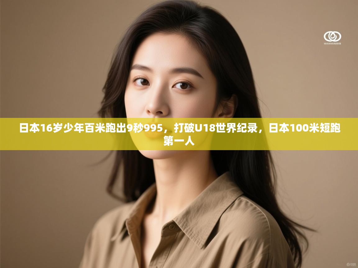日本16岁少年百米跑出9秒995,打破U18世界纪录,日本100米短跑第一人 第2张