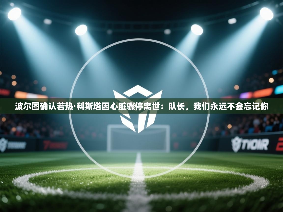 波尔图确认若热·科斯塔因心脏骤停离世:队长,我们永远不会忘记你 第1张