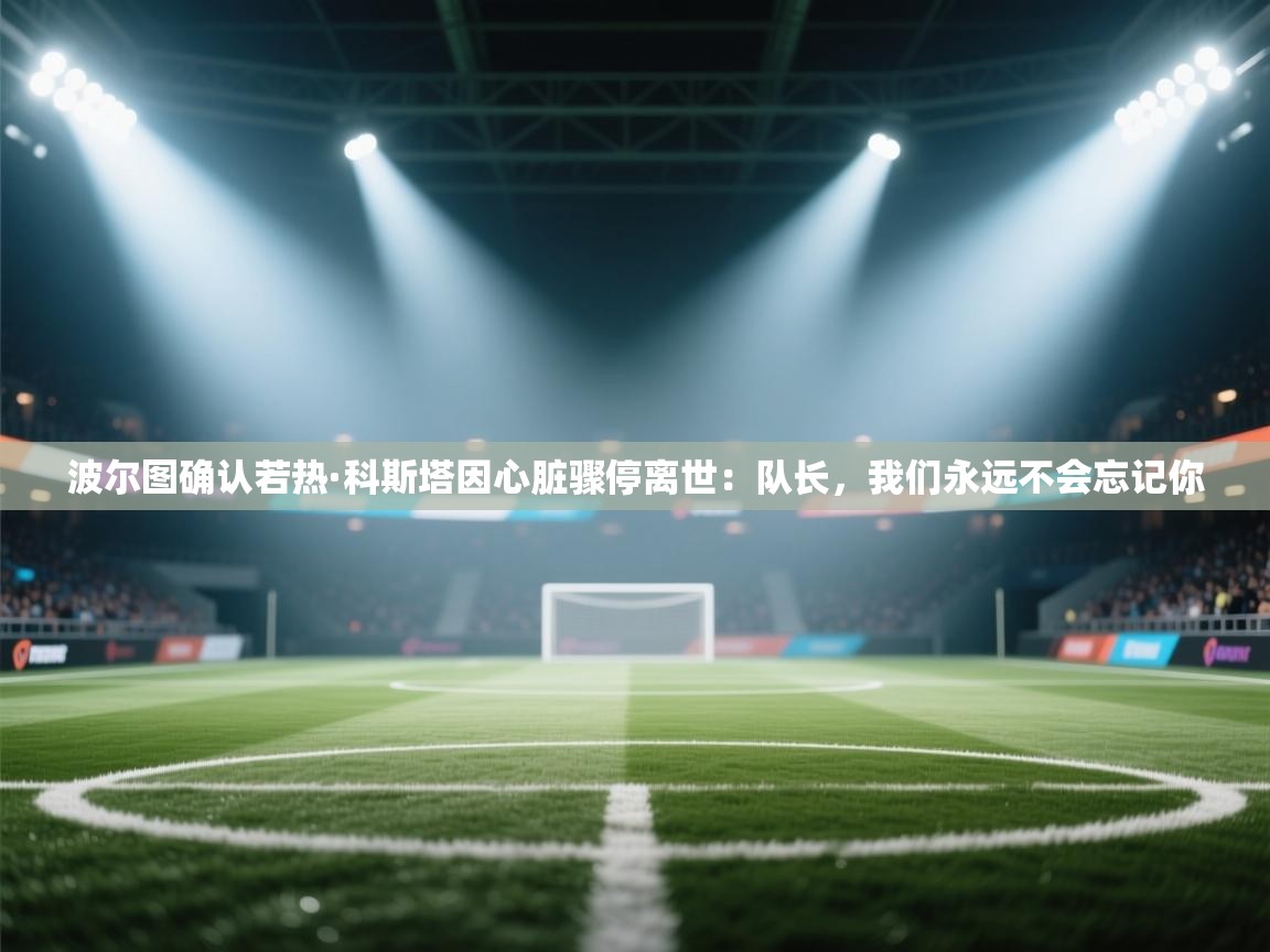 波尔图确认若热·科斯塔因心脏骤停离世:队长,我们永远不会忘记你 第2张