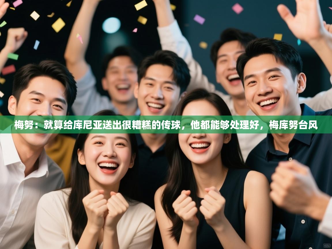 梅努:就算给库尼亚送出很糟糕的传球,他都能够处理好,梅库努台风 第1张