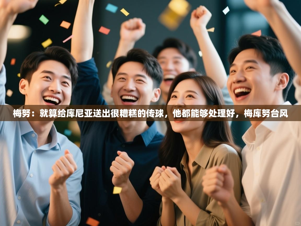 梅努:就算给库尼亚送出很糟糕的传球,他都能够处理好,梅库努台风 第2张