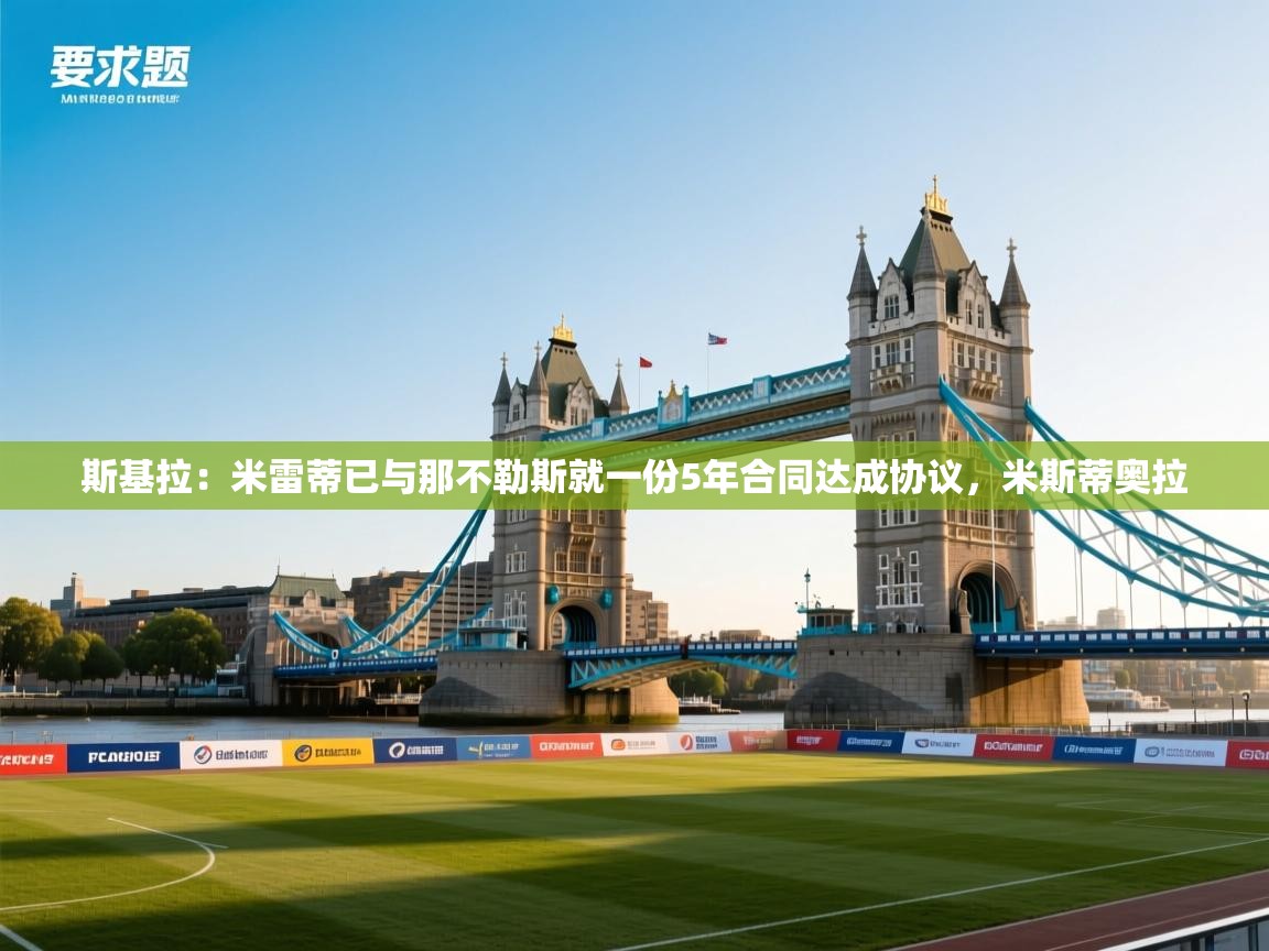 斯基拉：米雷蒂已与那不勒斯就一份5年合同达成协议，米斯蒂奥拉  第1张