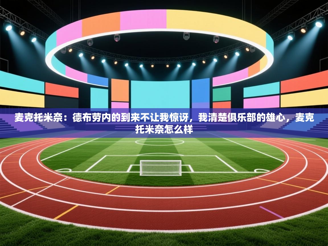 麦克托米奈：德布劳内的到来不让我惊讶，我清楚俱乐部的雄心，麦克托米奈怎么样  第1张