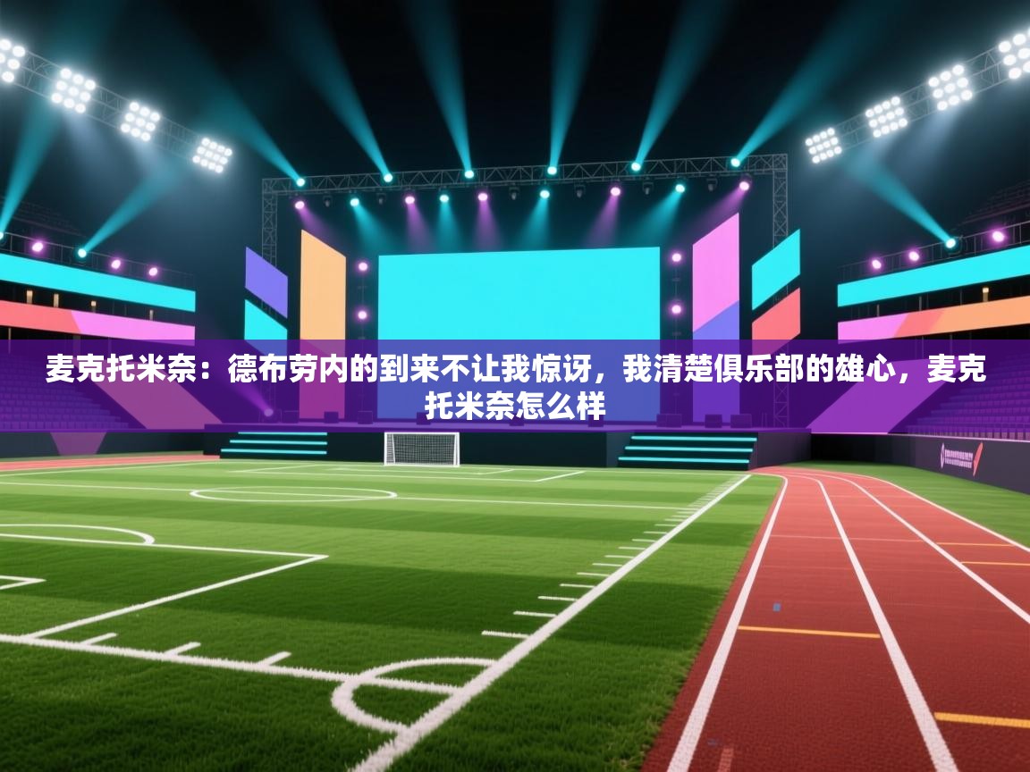 麦克托米奈：德布劳内的到来不让我惊讶，我清楚俱乐部的雄心，麦克托米奈怎么样  第2张