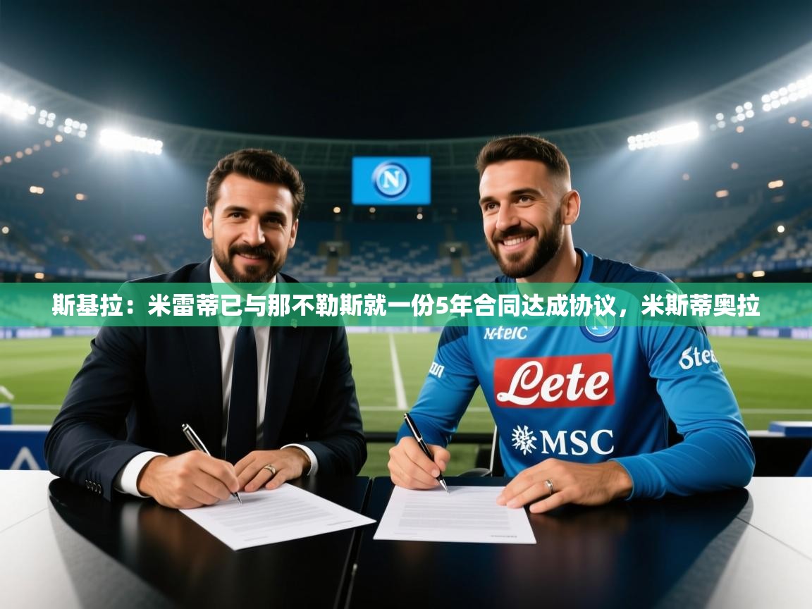 斯基拉：米雷蒂已与那不勒斯就一份5年合同达成协议，米斯蒂奥拉  第2张