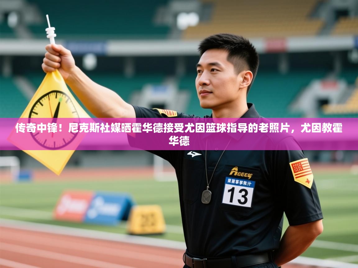 传奇中锋！尼克斯社媒晒霍华德接受尤因篮球指导的老照片，尤因教霍华德