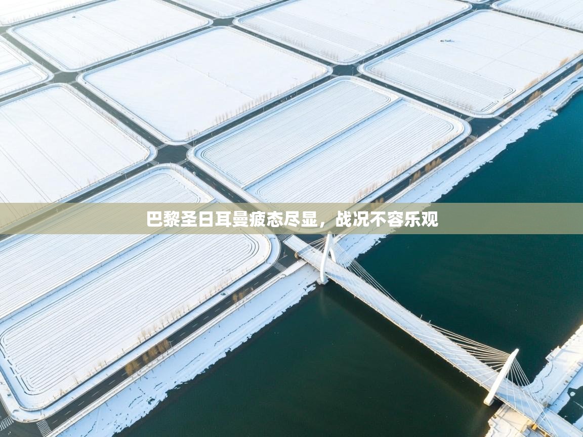 巴黎圣日耳曼疲态尽显，战况不容乐观  第2张