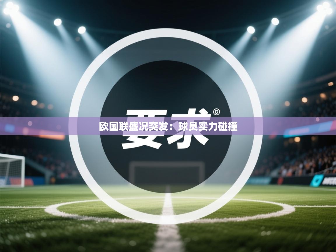 欧国联盛况突发：球员实力碰撞  第1张