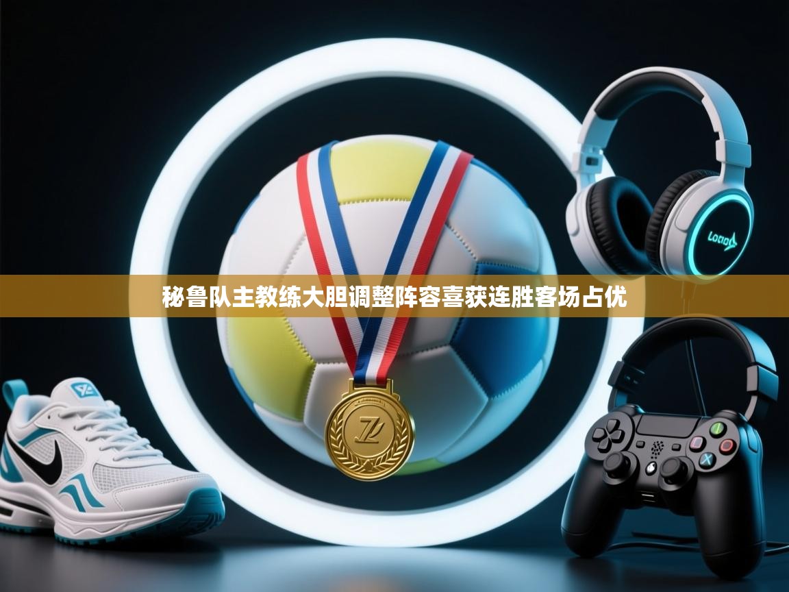 秘鲁队主教练大胆调整阵容喜获连胜客场占优  第1张