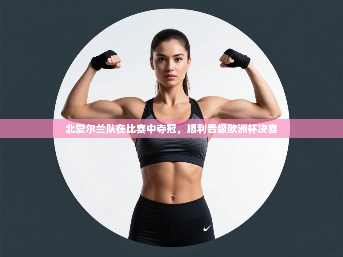 北爱尔兰队在比赛中夺冠，顺利晋级欧洲杯决赛  第2张