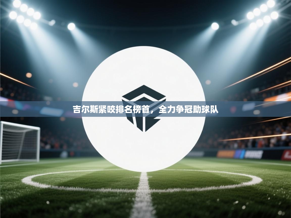 吉尔斯紧咬排名榜首,全力争冠助球队 第1张