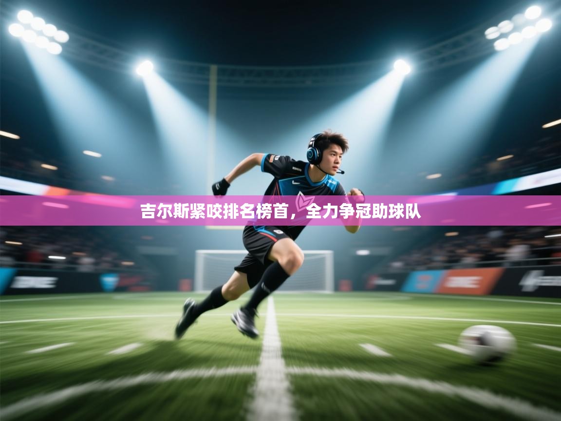 吉尔斯紧咬排名榜首,全力争冠助球队 第2张