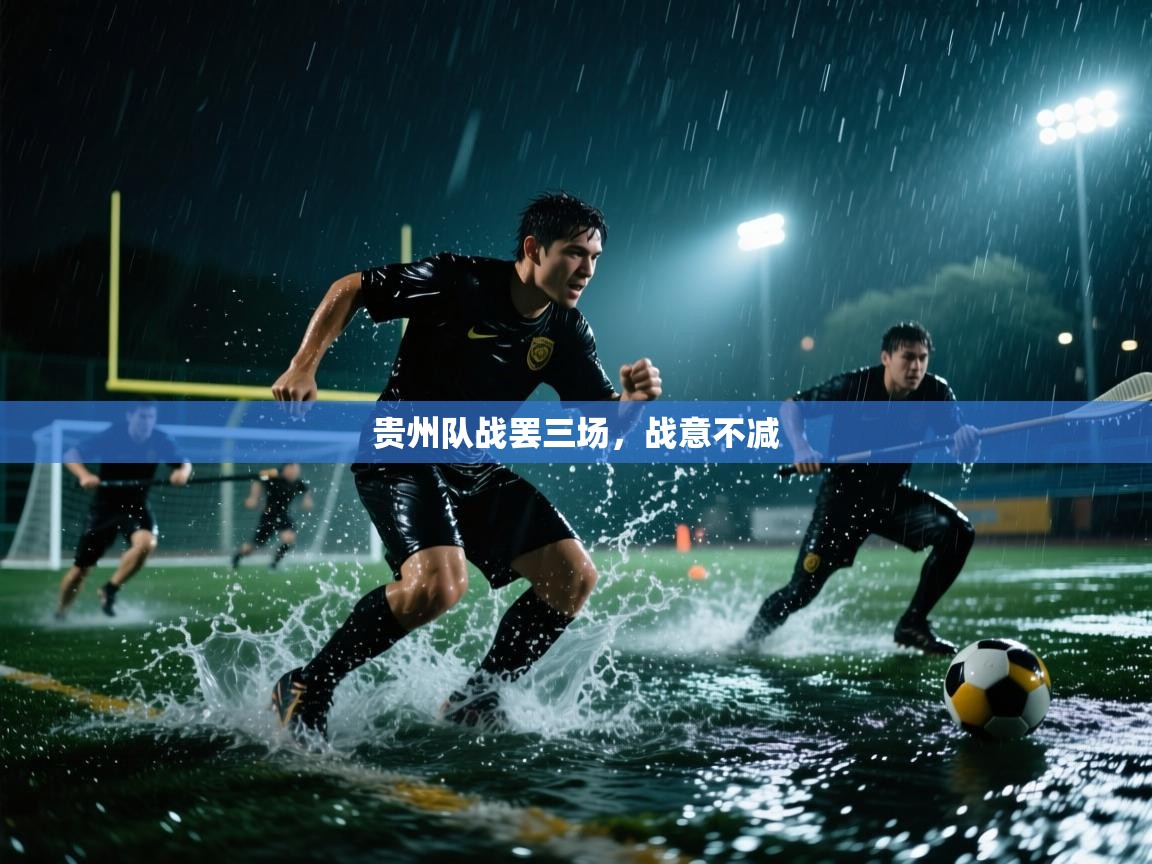 贵州队战罢三场,战意不减 第2张